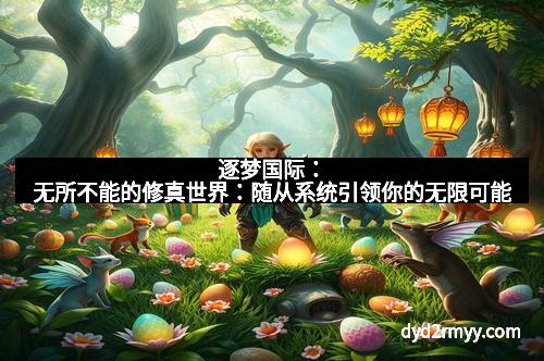 逐梦国际：无所不能的修真世界：随从系统引领你的无限可能